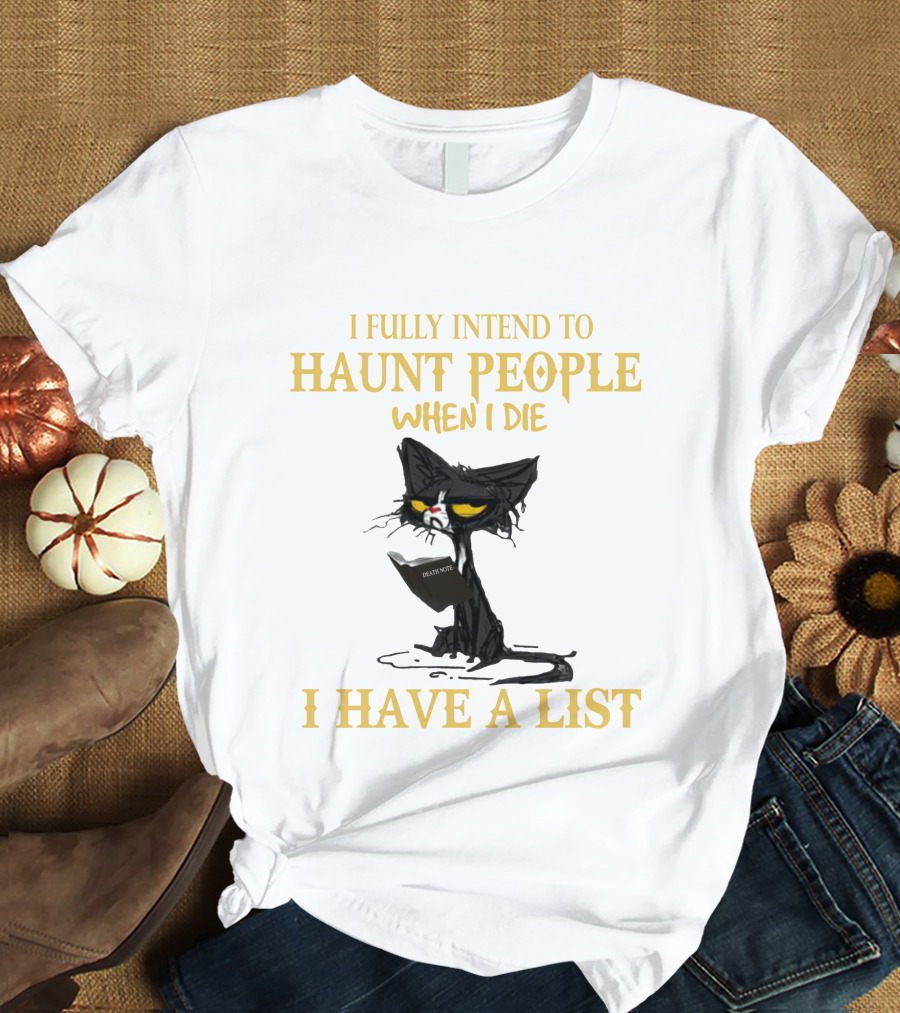I FULLY INTEND TO HAUNT PEOPLE WHEN I DIE I HAVE A LIST CAT CAT T-Shirt
