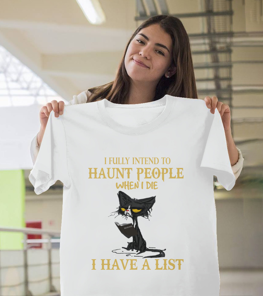 I FULLY INTEND TO HAUNT PEOPLE WHEN I DIE I HAVE A LIST CAT CAT T-Shirt