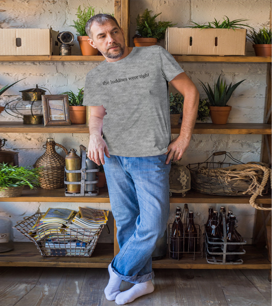 The Luddites Were Right T-Shirt