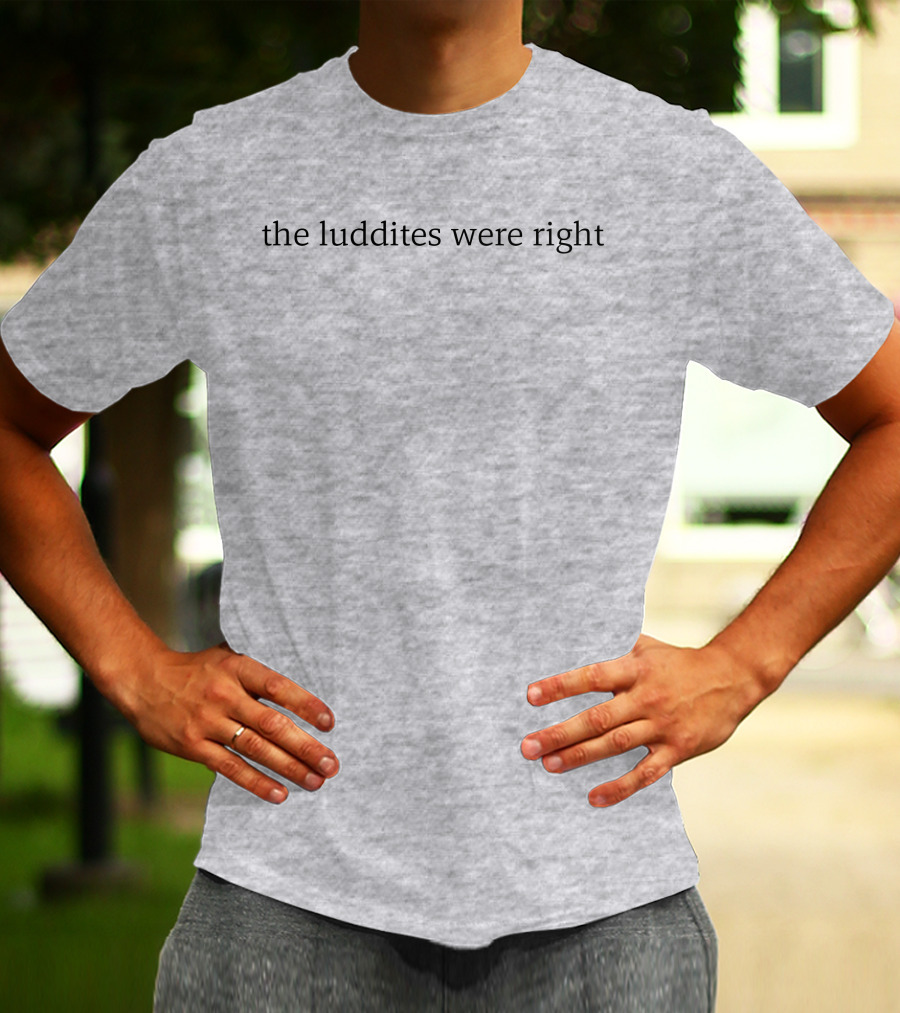 The Luddites Were Right T-Shirt