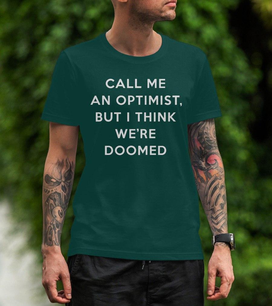 CALL ME AN OPTIMIST BUT I THINK WE'RE DOOMED T-Shirt