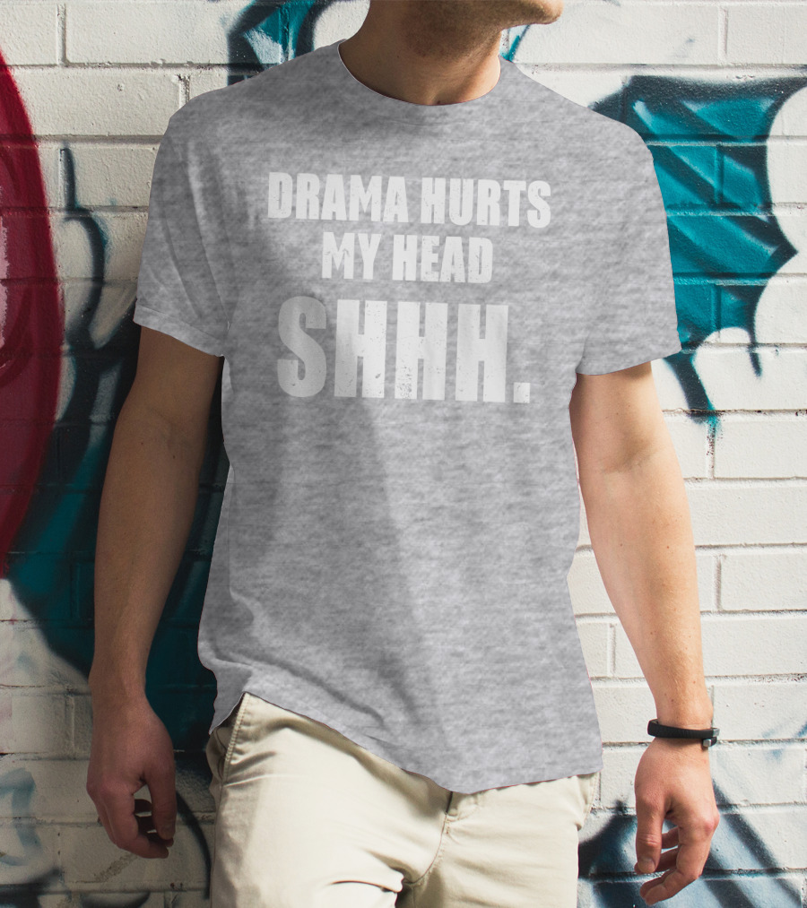 Drama Hurts My Head Shhh T-Shirt