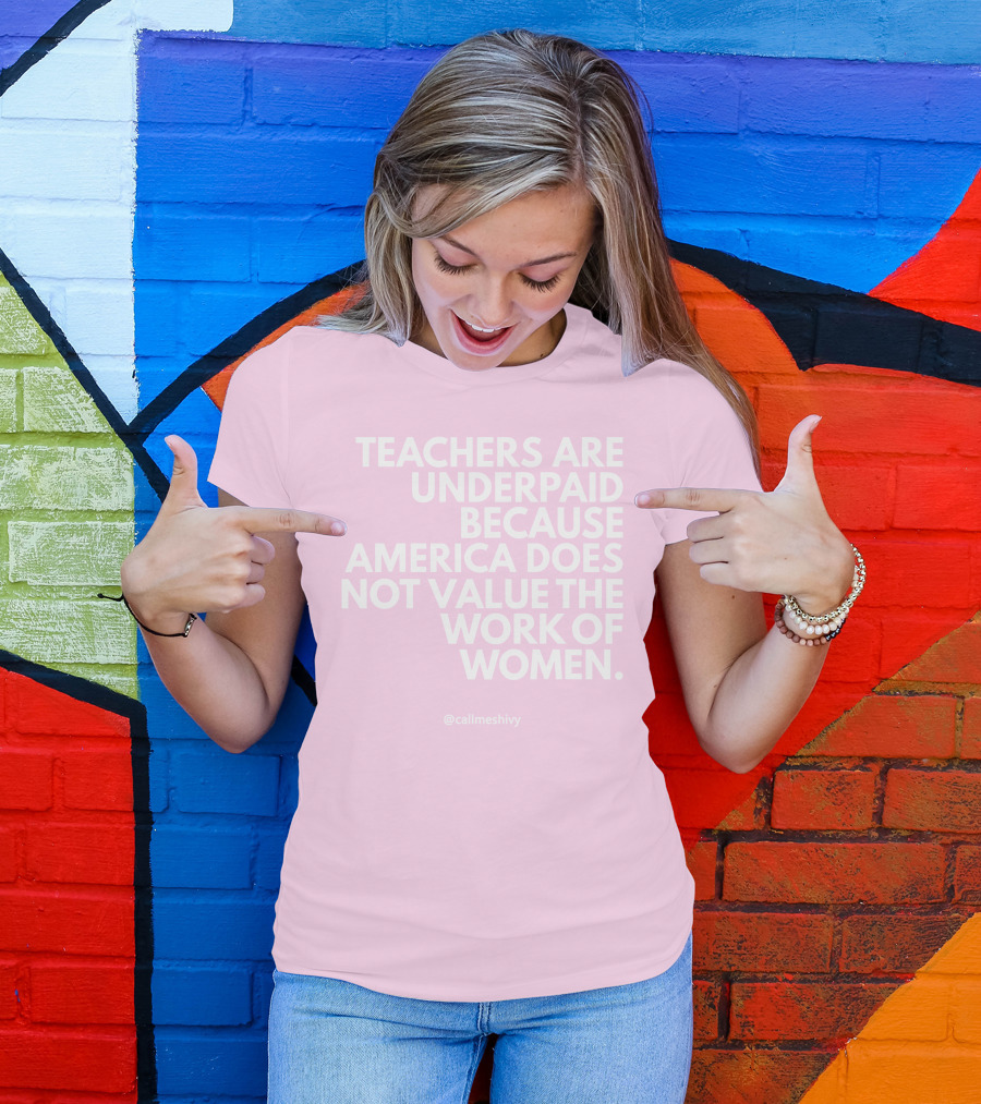 Teachers Are Underpaid Because America Does Not Value The Work Of Women T-Shirt