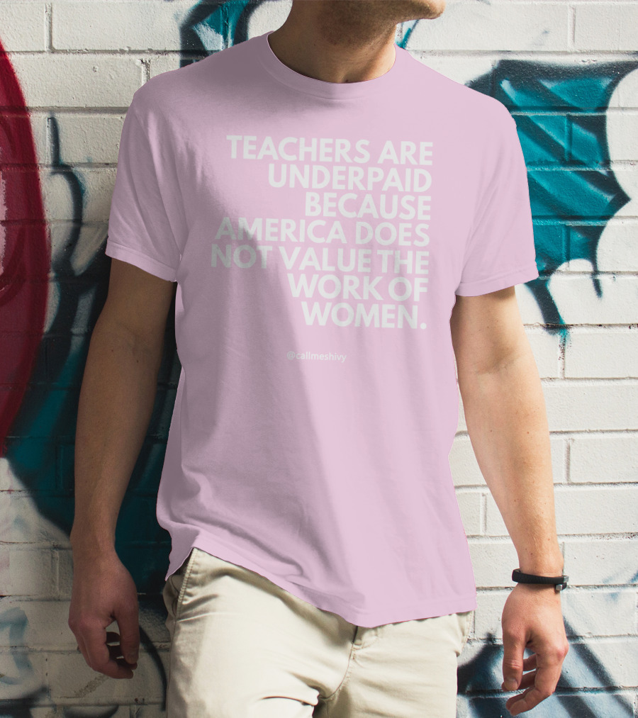 Teachers Are Underpaid Because America Does Not Value The Work Of Women T-Shirt