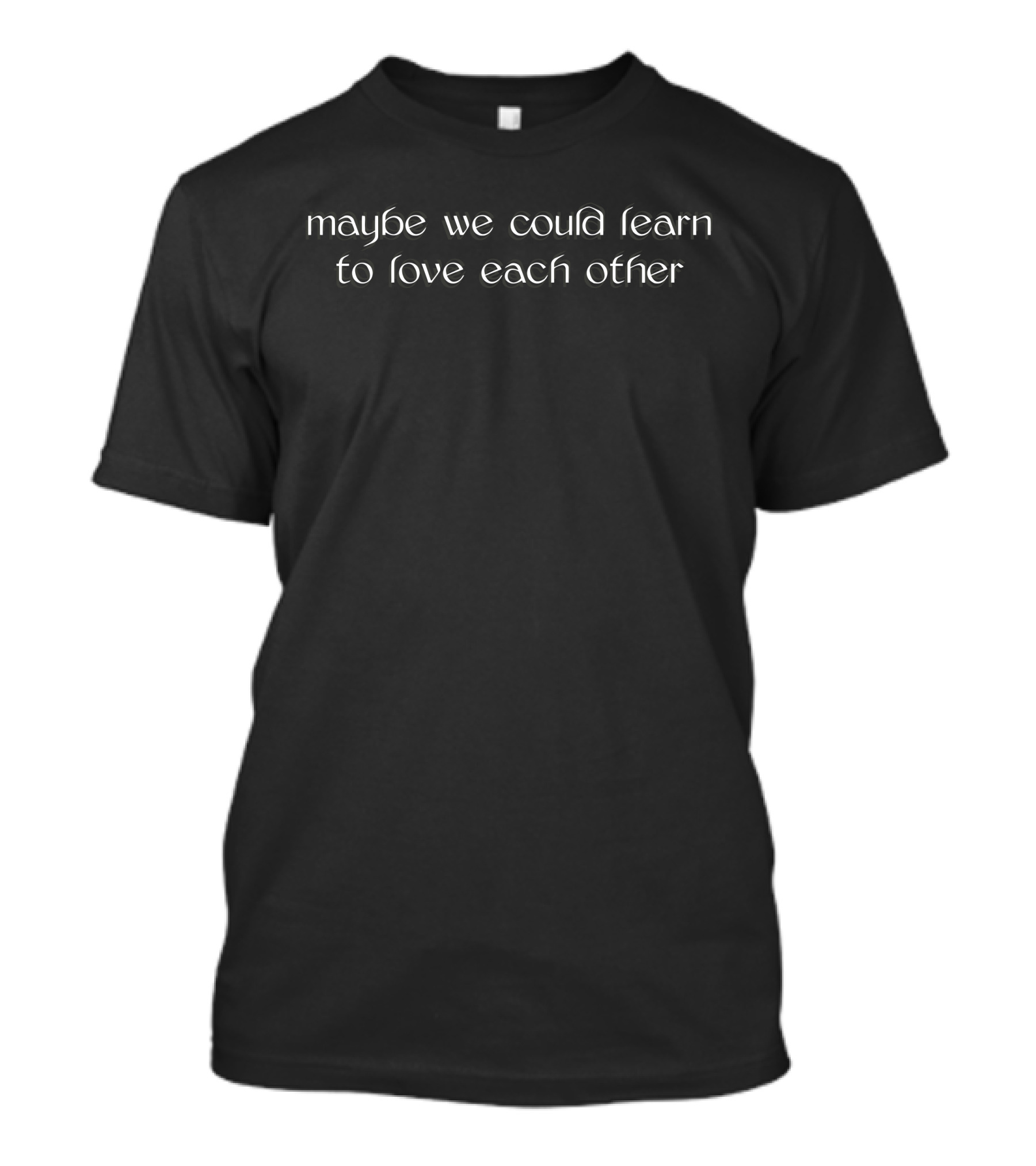Maybe We Could Learn To Love Each Other Subtle Inspirational Words T-Shirt