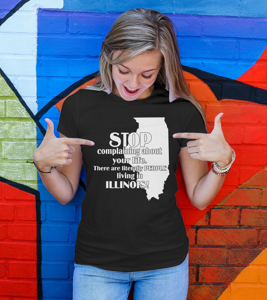 Stop Complaining About Your Life There Are Literally People Living In Illinois T-Shirt