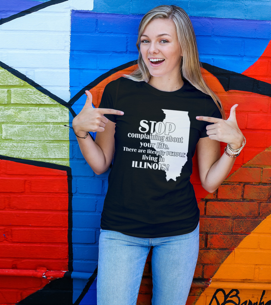 Stop Complaining About Your Life There Are Literally People Living In Illinois T-Shirt