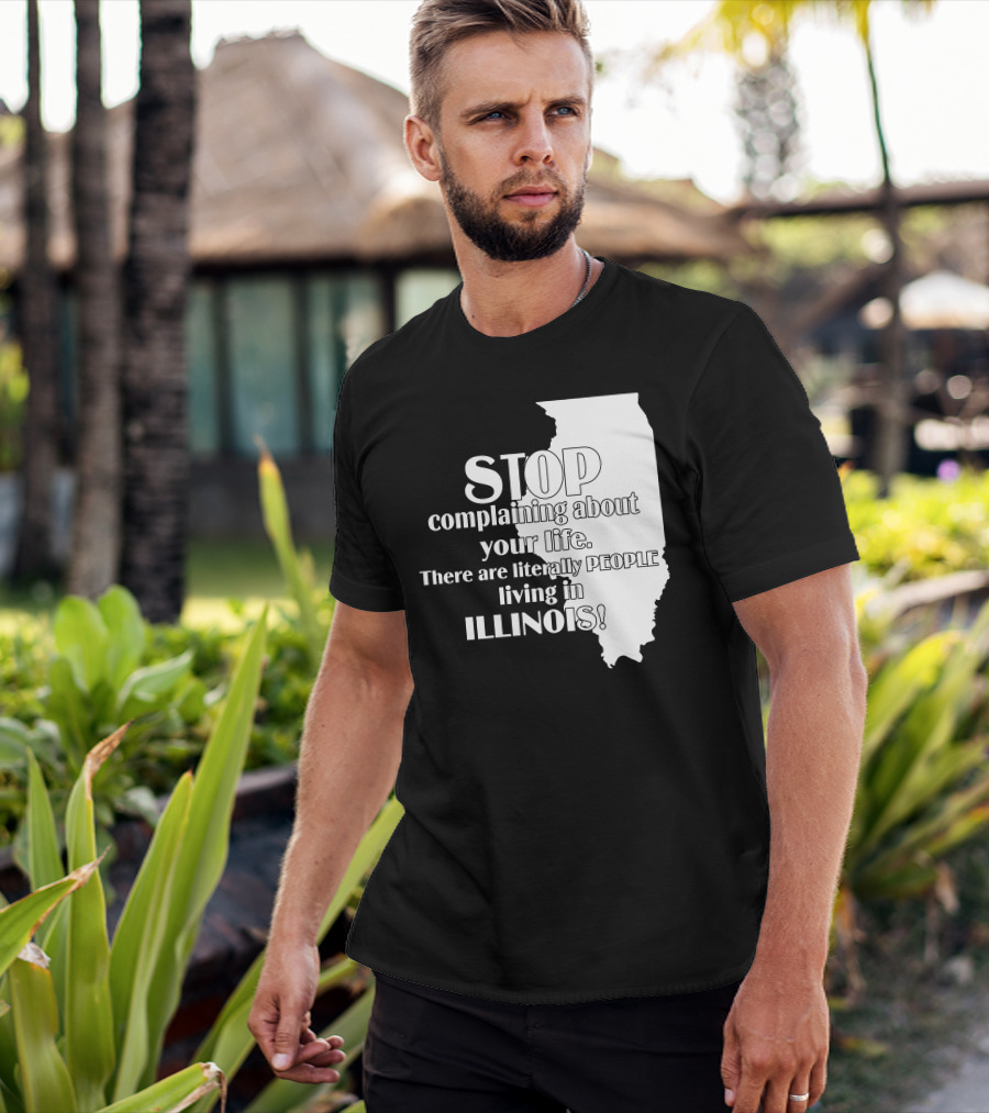 Stop Complaining About Your Life There Are Literally People Living In Illinois T-Shirt