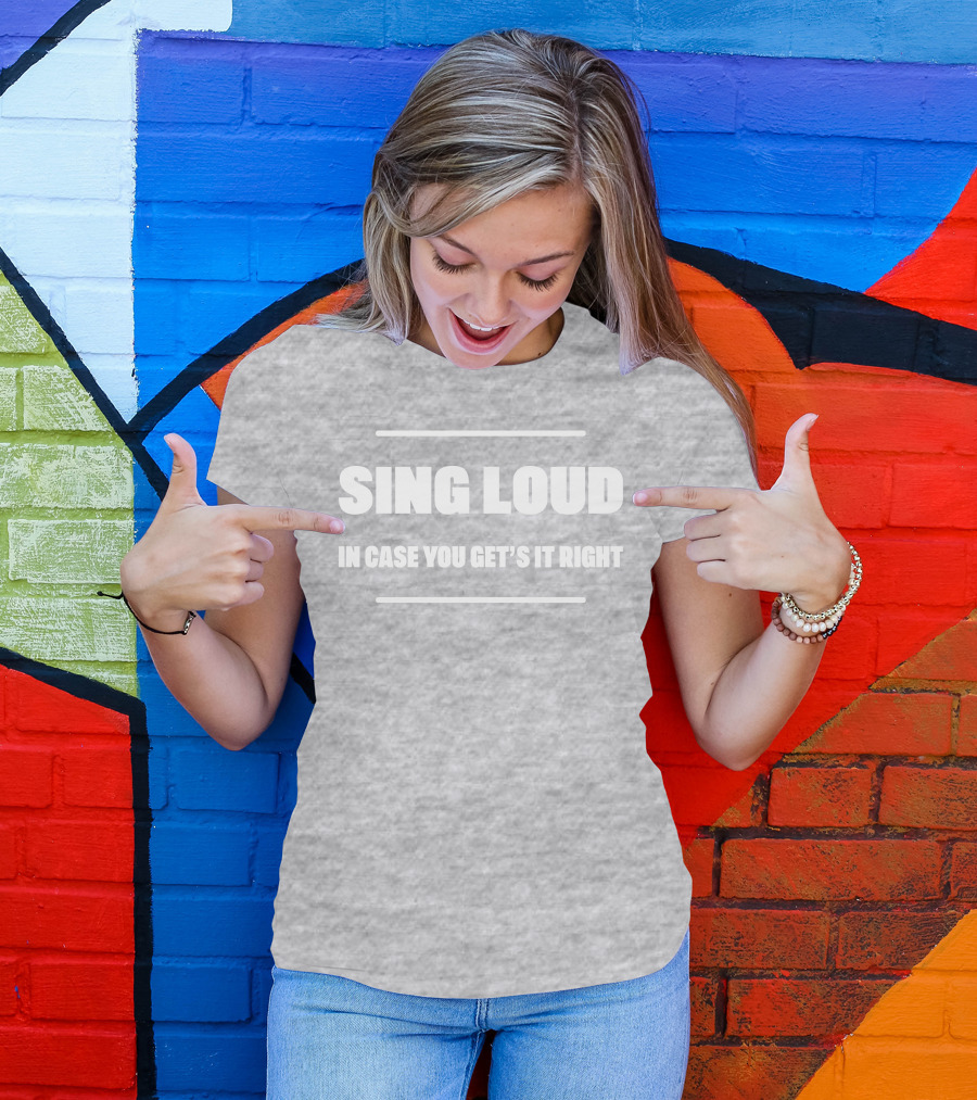 Sing Loud In Case You Get's It Right T-Shirt