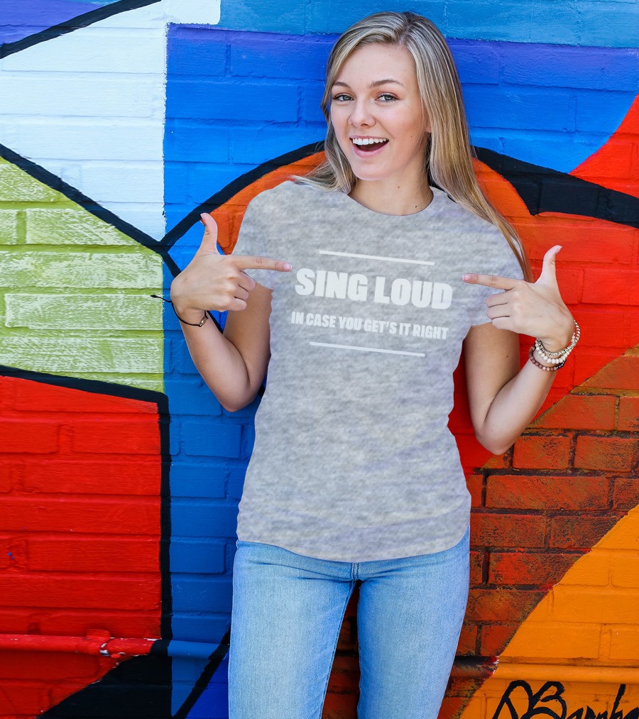 Sing Loud In Case You Get's It Right T-Shirt