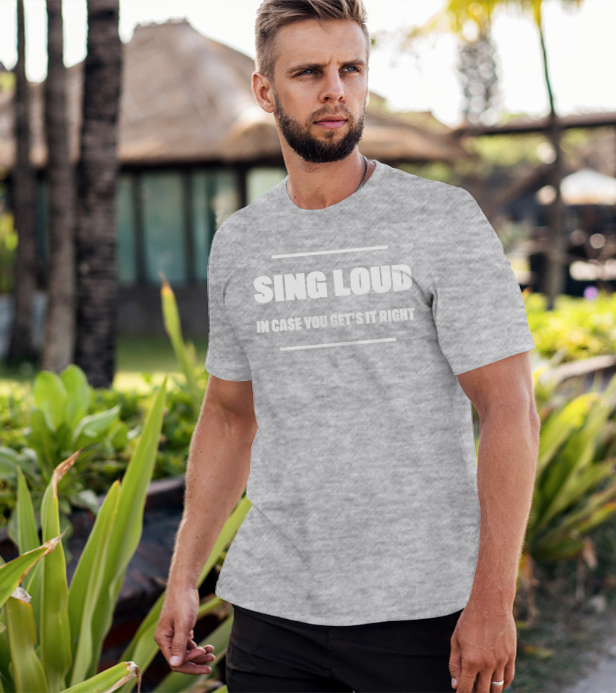 Sing Loud In Case You Get's It Right T-Shirt