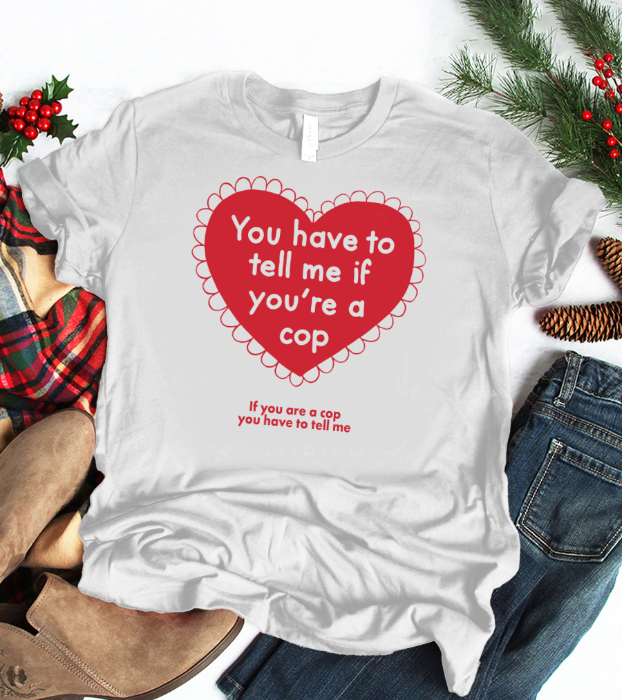 You Have To Tell Me If You're A Cop Red Heart Design If You Are A Cop You Have To Tell Me T-Shirt