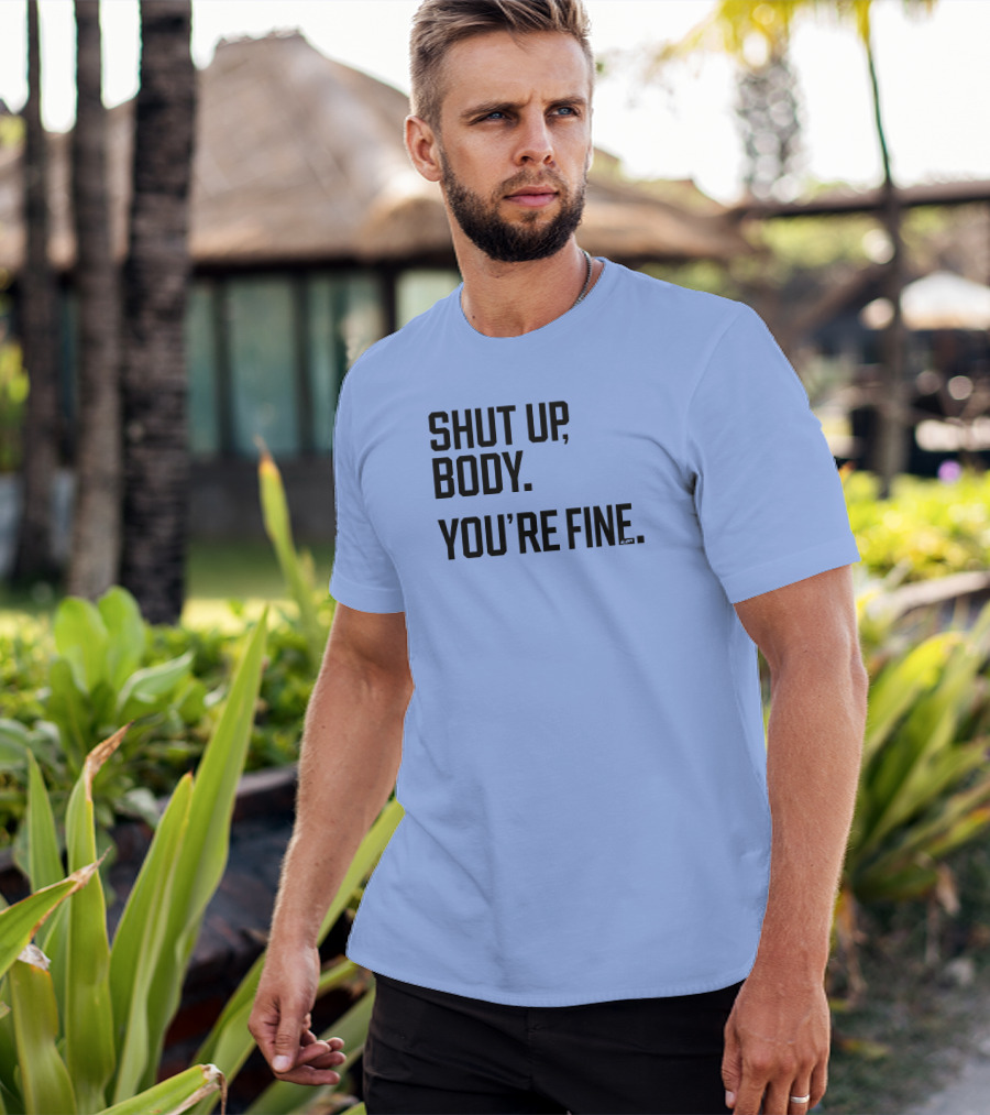 Shut Up Body You're Fine C.PH T-Shirt