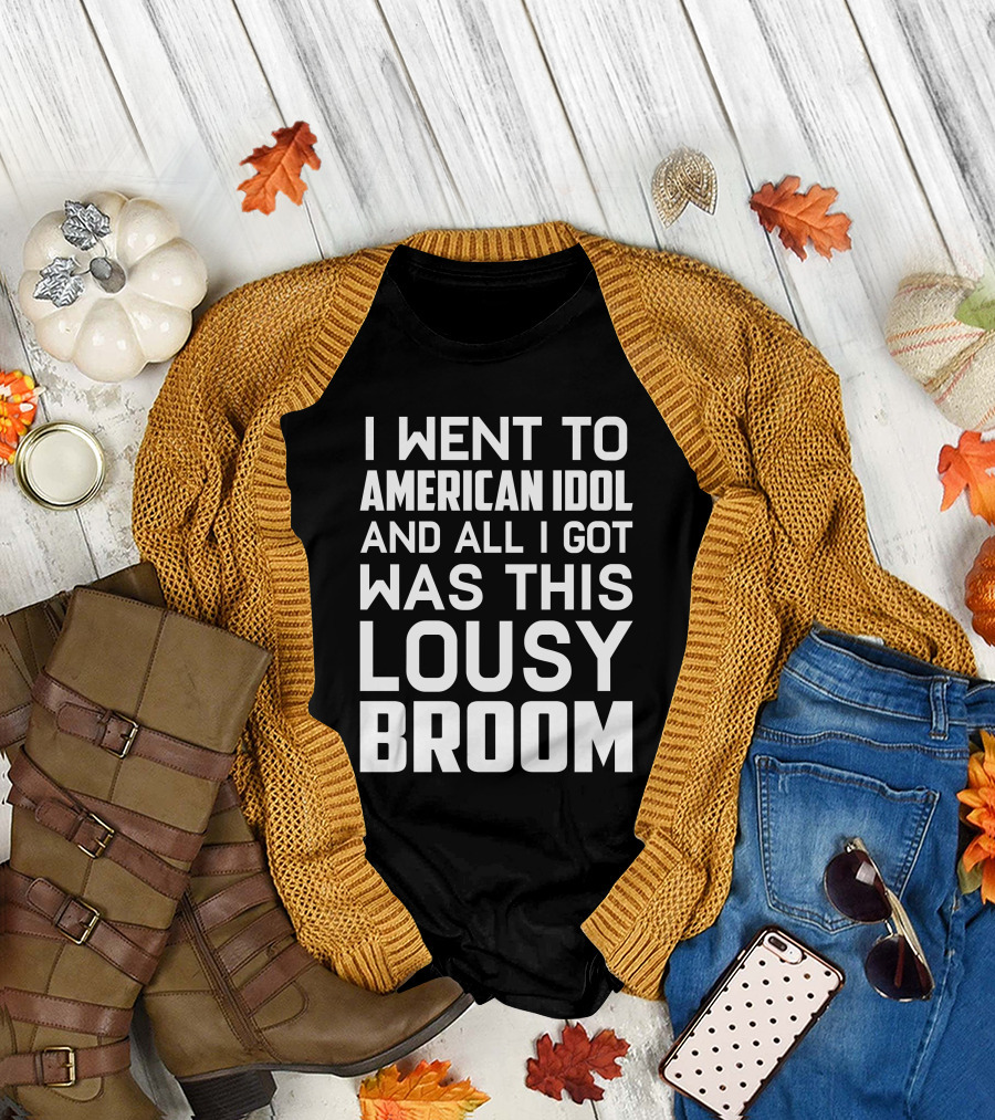 I Went To American Idol And All I Got Was This Lousy Broom T-Shirt