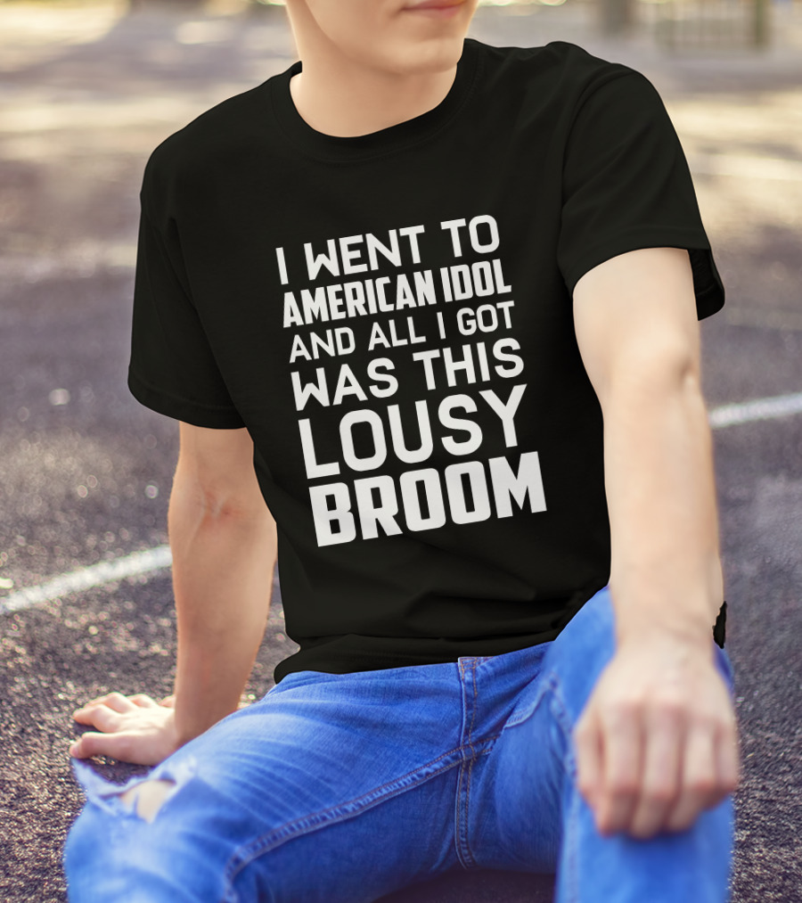 I Went To American Idol And All I Got Was This Lousy Broom T-Shirt