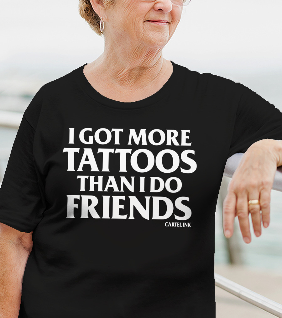 I Got More Tattoos Than I Do Friends Cartel Ink T-Shirt