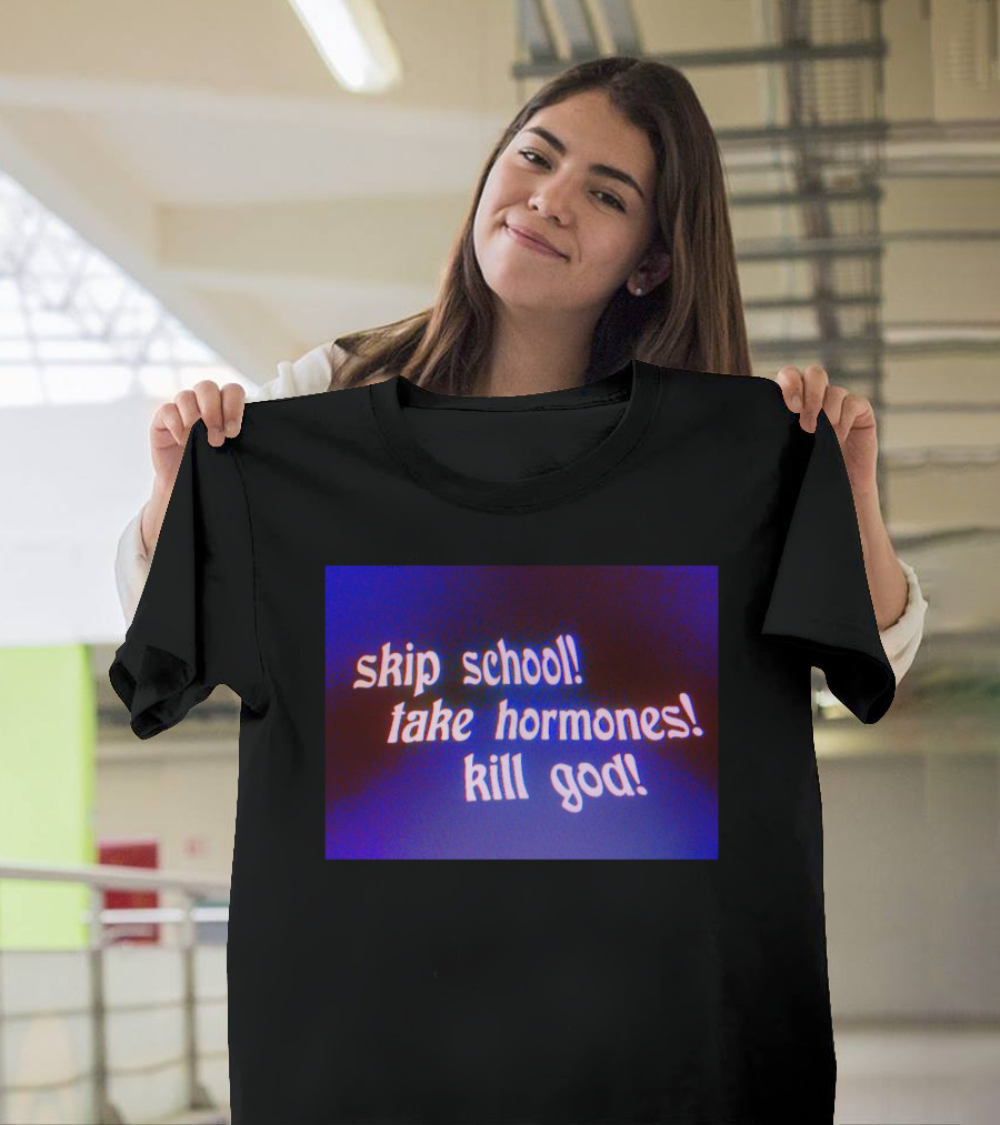 Skip School Take Hormones Kill God T-Shirt