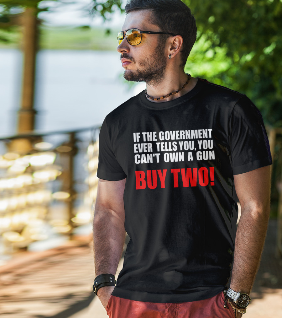 If The Government Ever Tells You You Can’t Own A Gun Buy Two T-Shirt