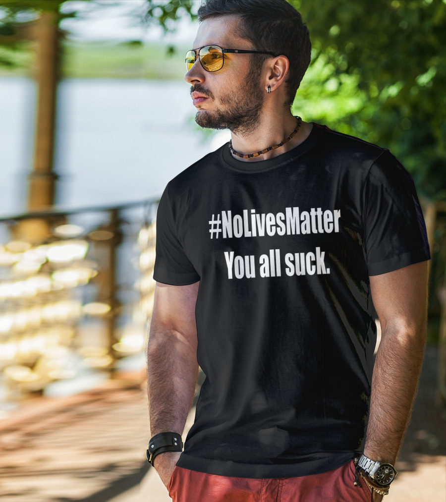 NoLivesMatter You All Suck T-Shirt