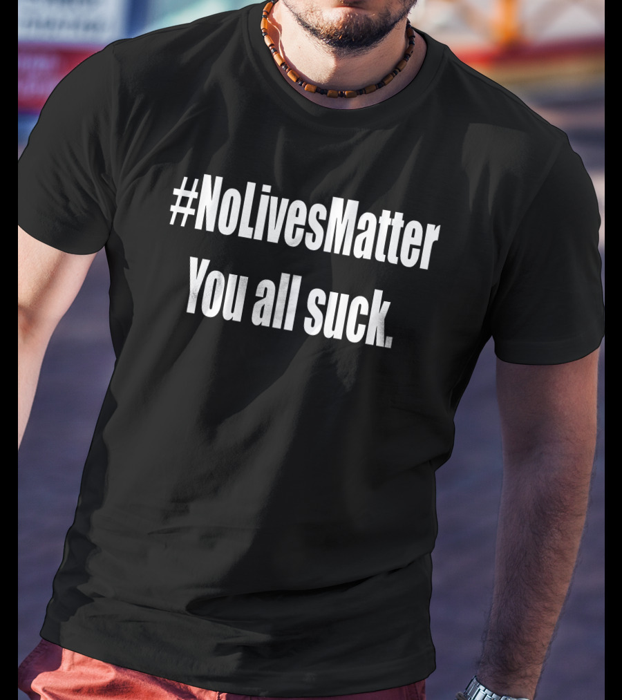 NoLivesMatter You All Suck T-Shirt