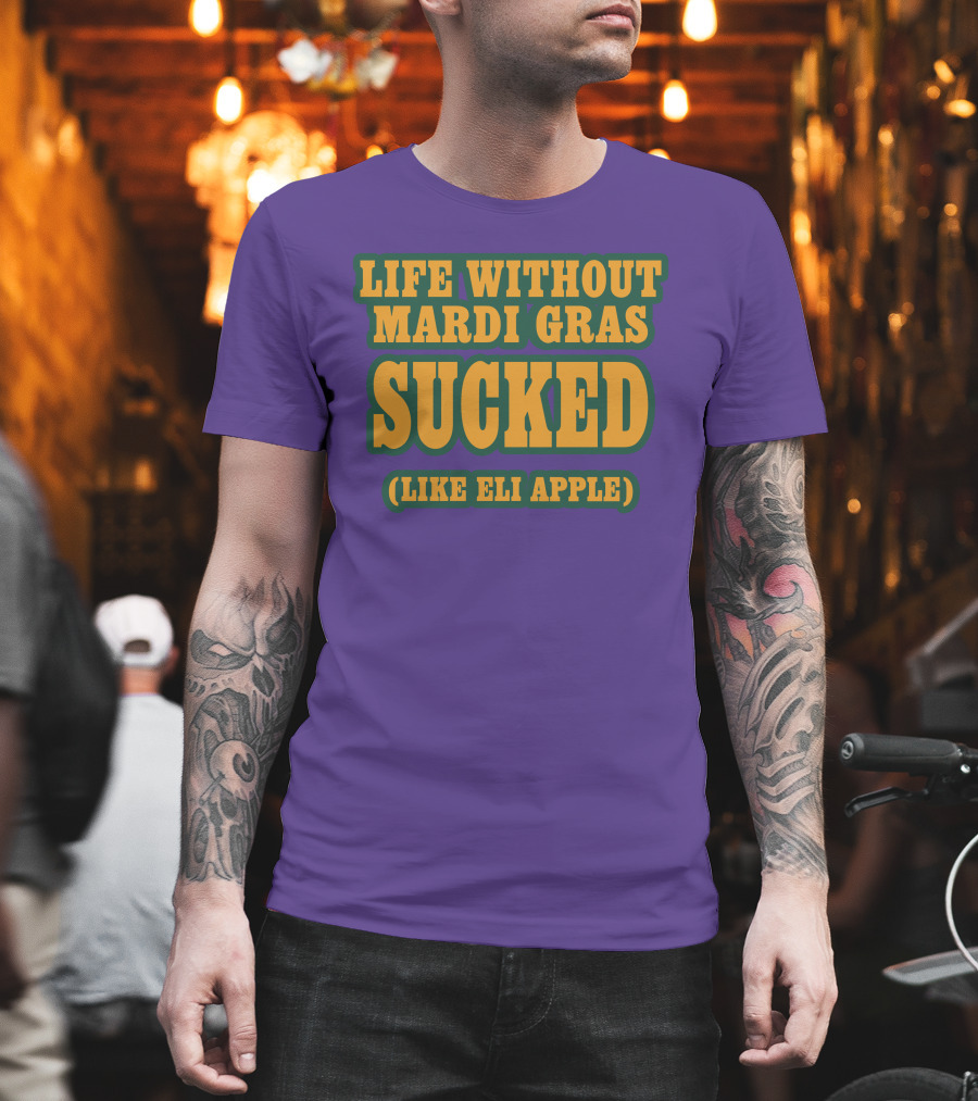 Life Without Mardi Gras Sucked Like Eli Apple T-Shirt