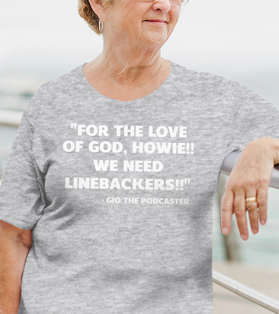 For The Love Of God Howie We Need Linebackers Gio The Podcaster T-Shirt