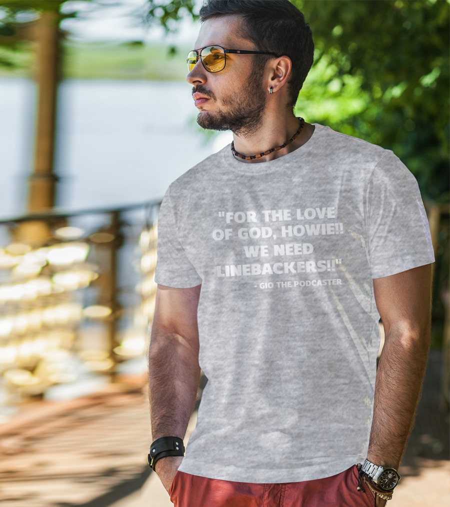 For The Love Of God Howie We Need Linebackers Gio The Podcaster T-Shirt