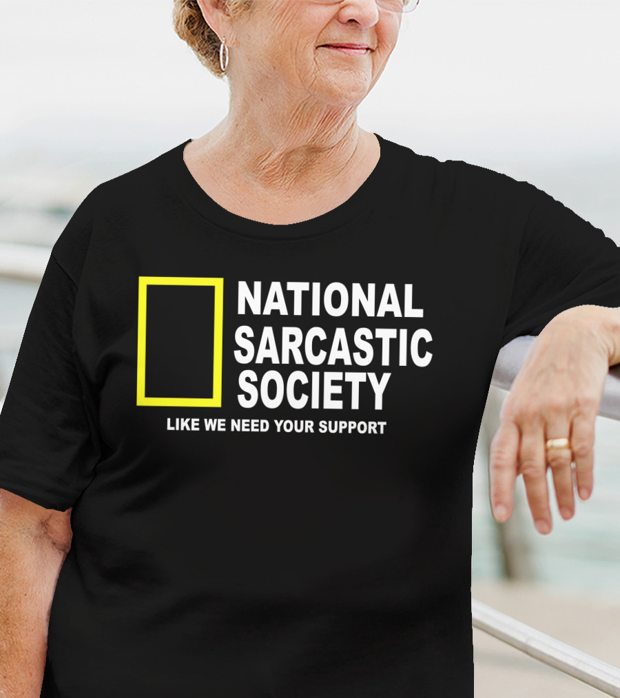 National Sarcastic Society Like We Need Your Support Mock National Geographic T-Shirt