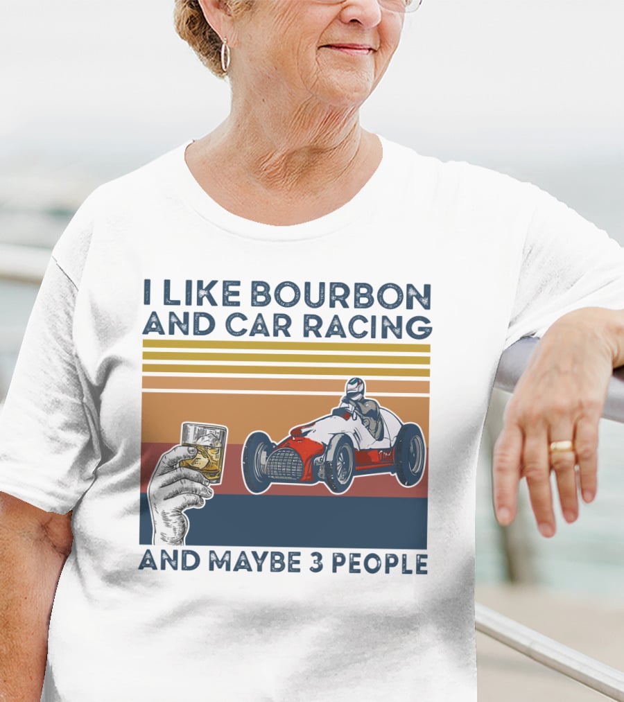 I Like Bourbon And Car Racing With Maybe 3 People Racer And Drink T-Shirt