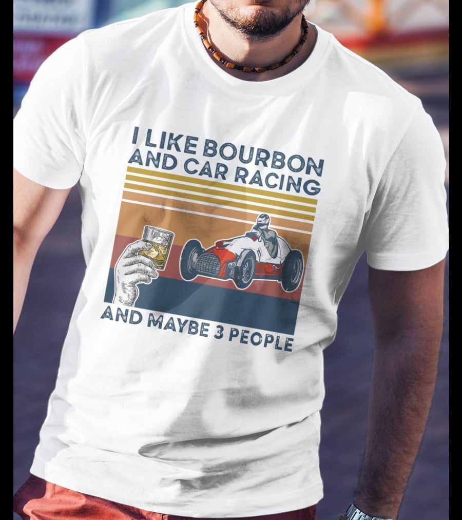I Like Bourbon And Car Racing With Maybe 3 People Racer And Drink T-Shirt
