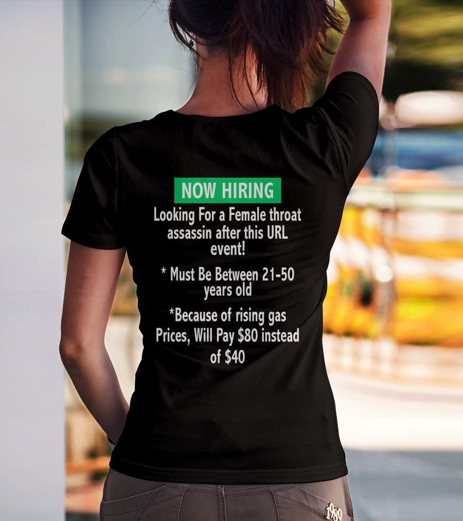 Now Hiring Looking For A Female Throat Assassin After This URL Event Must Be Between 21-50 Years Old Rising Gas Prices Will Pay $80 Instead Of $40 T-Shirt