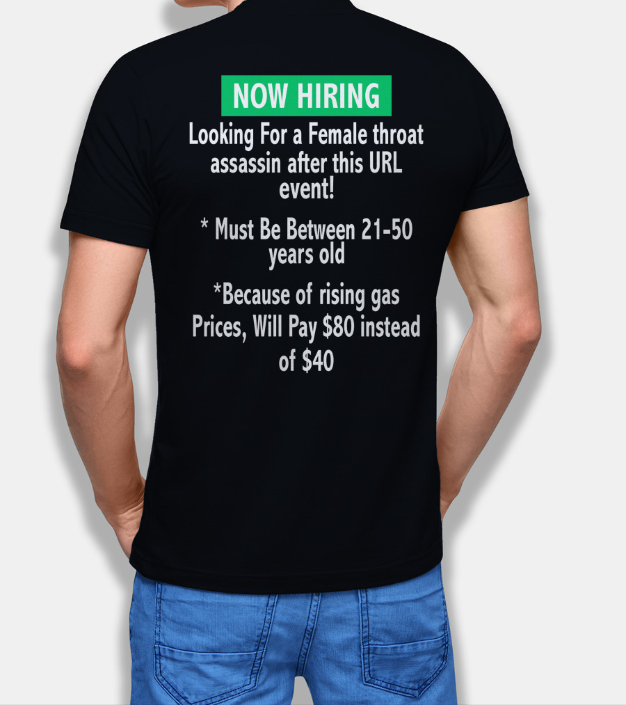 Now Hiring Looking For A Female Throat Assassin After This URL Event Must Be Between 21-50 Years Old Rising Gas Prices Will Pay $80 Instead Of $40 T-Shirt