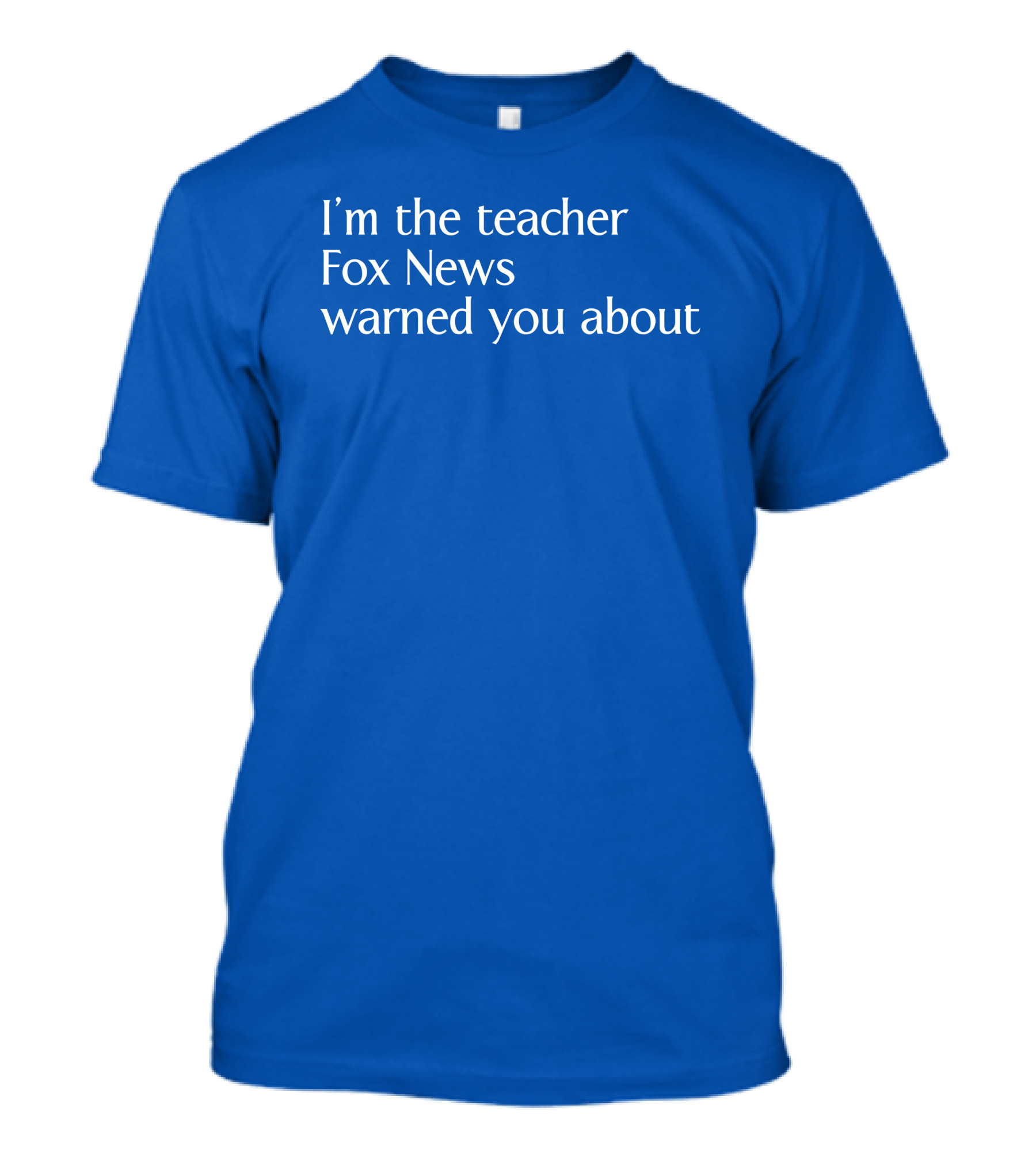 Corn Fed Threads Store I'm The Teacher Fox News Warned You About Blue Text T-Shirt
