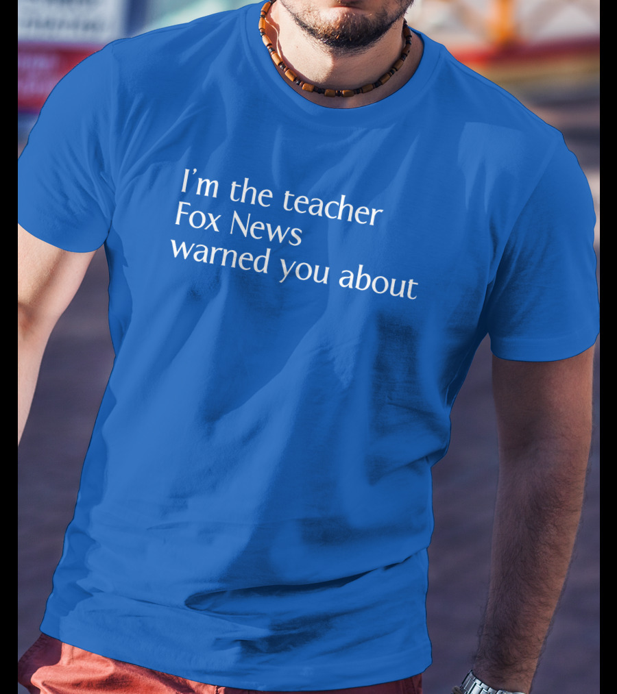 Corn Fed Threads Store I'm The Teacher Fox News Warned You About Blue Text T-Shirt