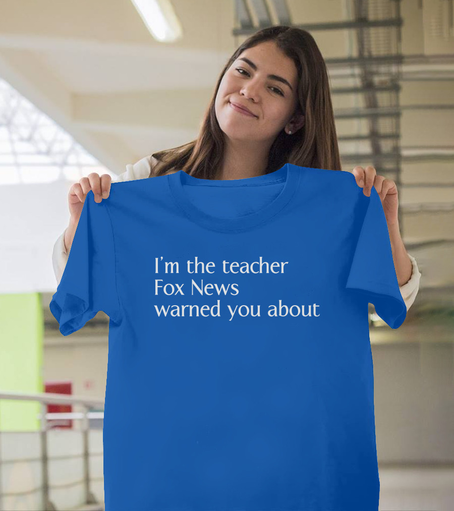 Corn Fed Threads Store I'm The Teacher Fox News Warned You About Blue Text T-Shirt