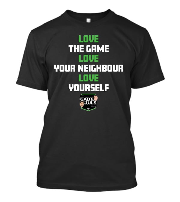 LOVE THE GAME LOVE YOUR NEIGHBOUR LOVE YOURSELF THE GAB AND JULS SHOW T-Shirt