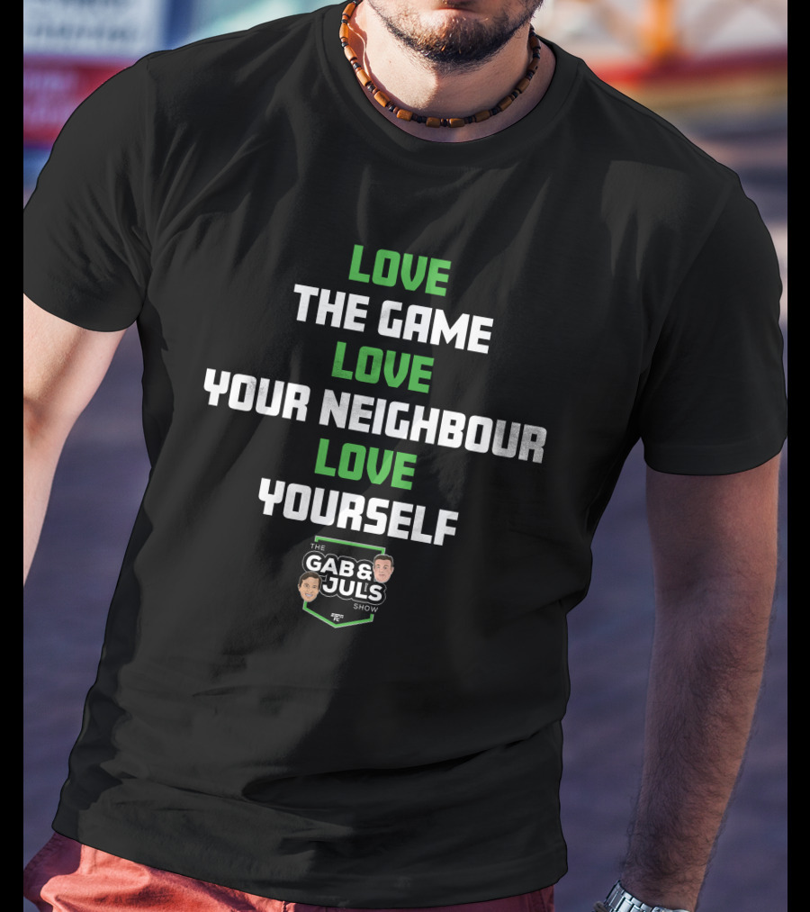 LOVE THE GAME LOVE YOUR NEIGHBOUR LOVE YOURSELF THE GAB AND JULS SHOW T-Shirt