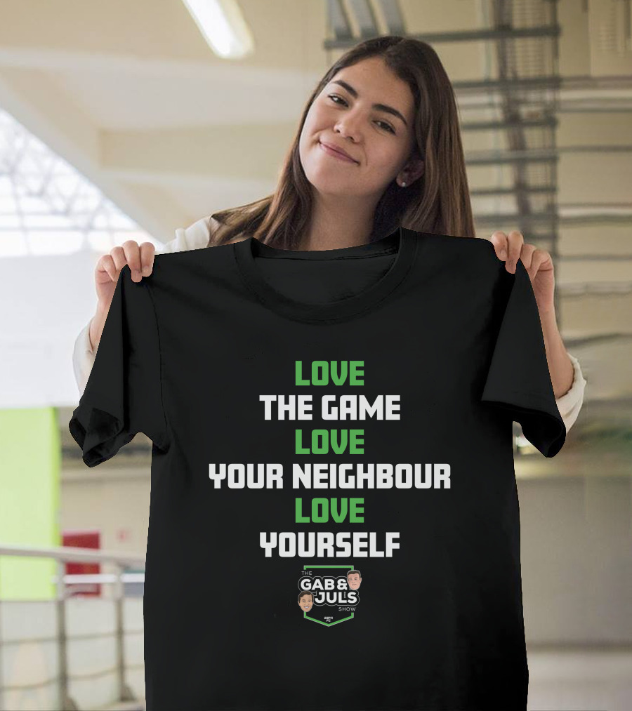 LOVE THE GAME LOVE YOUR NEIGHBOUR LOVE YOURSELF THE GAB AND JULS SHOW T-Shirt