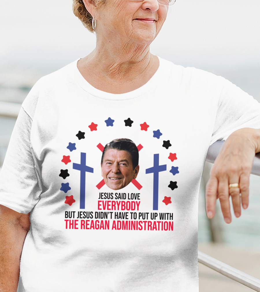 Jesus Said Love Everybody But Jesus Didn't Have To Put Up With The Reagan Administration Lucca T-Shirt