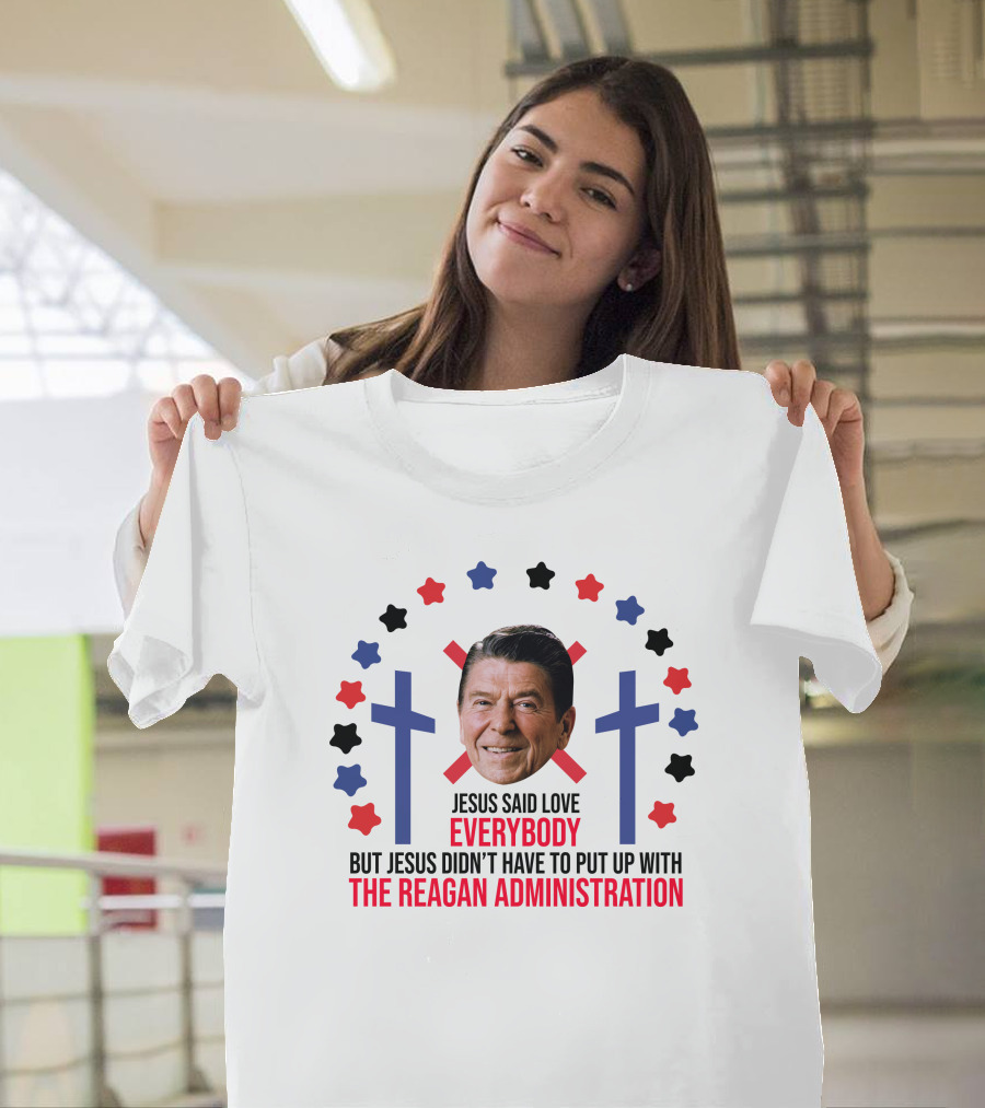Jesus Said Love Everybody But Jesus Didn't Have To Put Up With The Reagan Administration Lucca T-Shirt