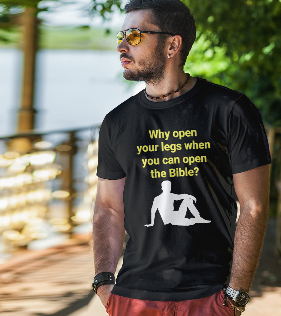 Shirts That Go Hard Why Open Your Legs When You Can Open The Bible? T-Shirt