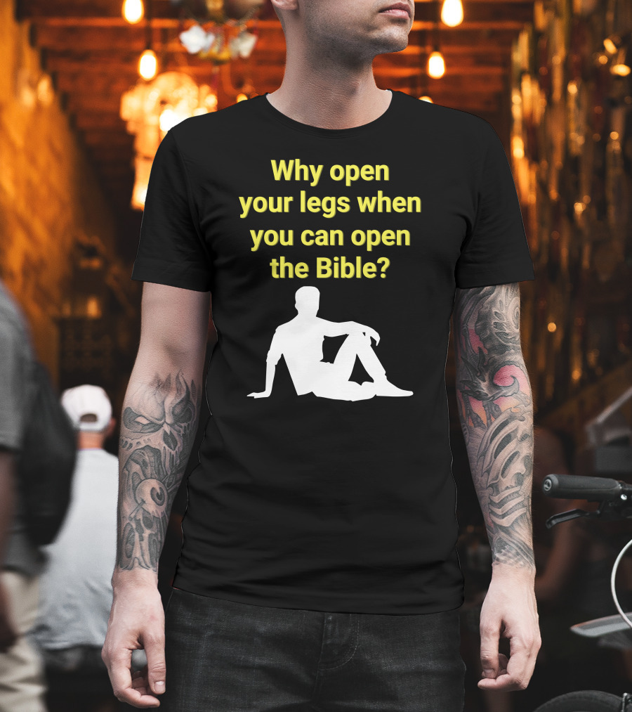 Shirts That Go Hard Why Open Your Legs When You Can Open The Bible? T-Shirt