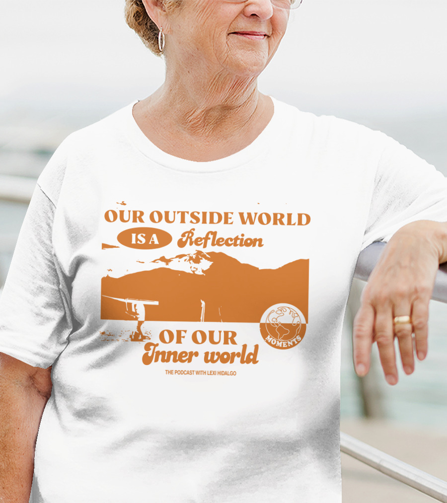 Moments Podcast Merch Our Outside World Is A Reflection Of Our Inner World The Podcast With Lexi Hidalgo T-Shirt