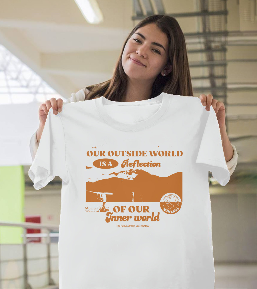 Moments Podcast Merch Our Outside World Is A Reflection Of Our Inner World The Podcast With Lexi Hidalgo T-Shirt