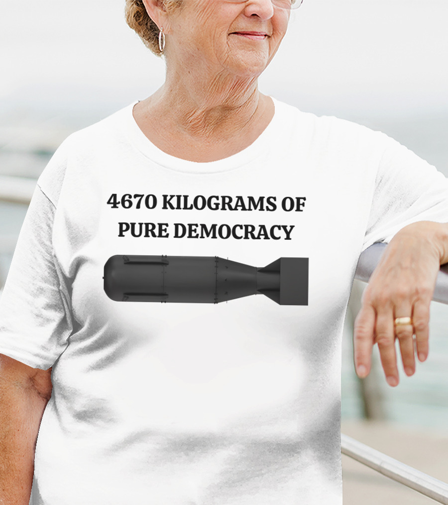4670 Kilograms Of Pure Democracy Bomb T-Shirt