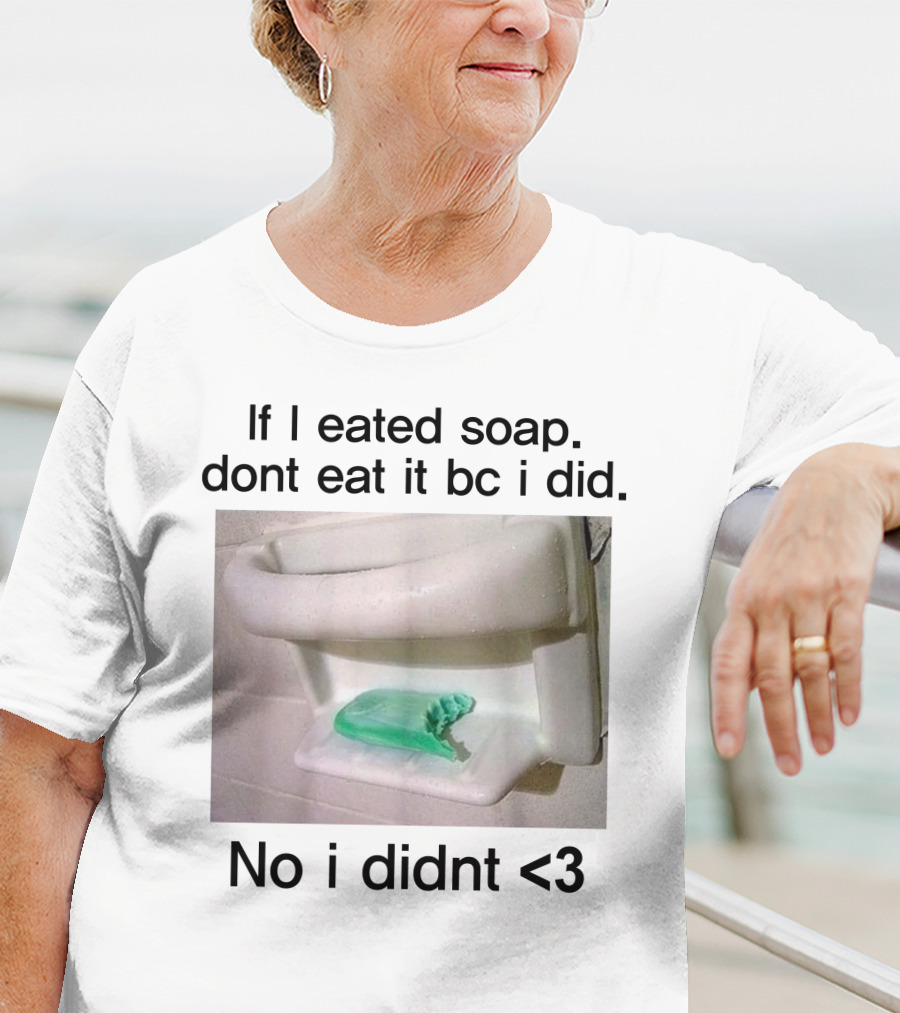 Teenhearts If I Eated Soap Dont Eat It Bc I Did No I Didnt <3 Comedy T-Shirt