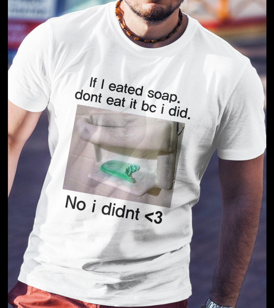 Teenhearts If I Eated Soap Dont Eat It Bc I Did No I Didnt <3 Comedy T-Shirt