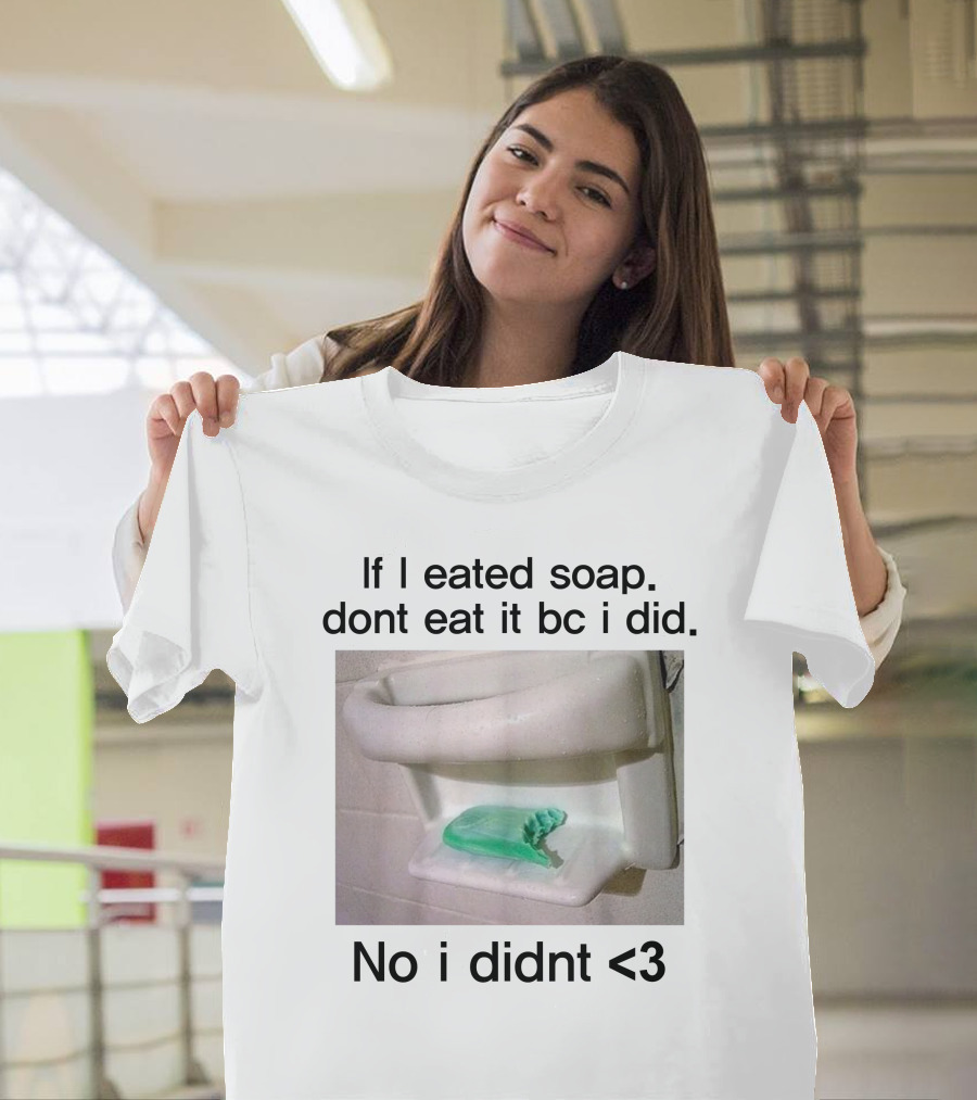 Teenhearts If I Eated Soap Dont Eat It Bc I Did No I Didnt <3 Comedy T-Shirt