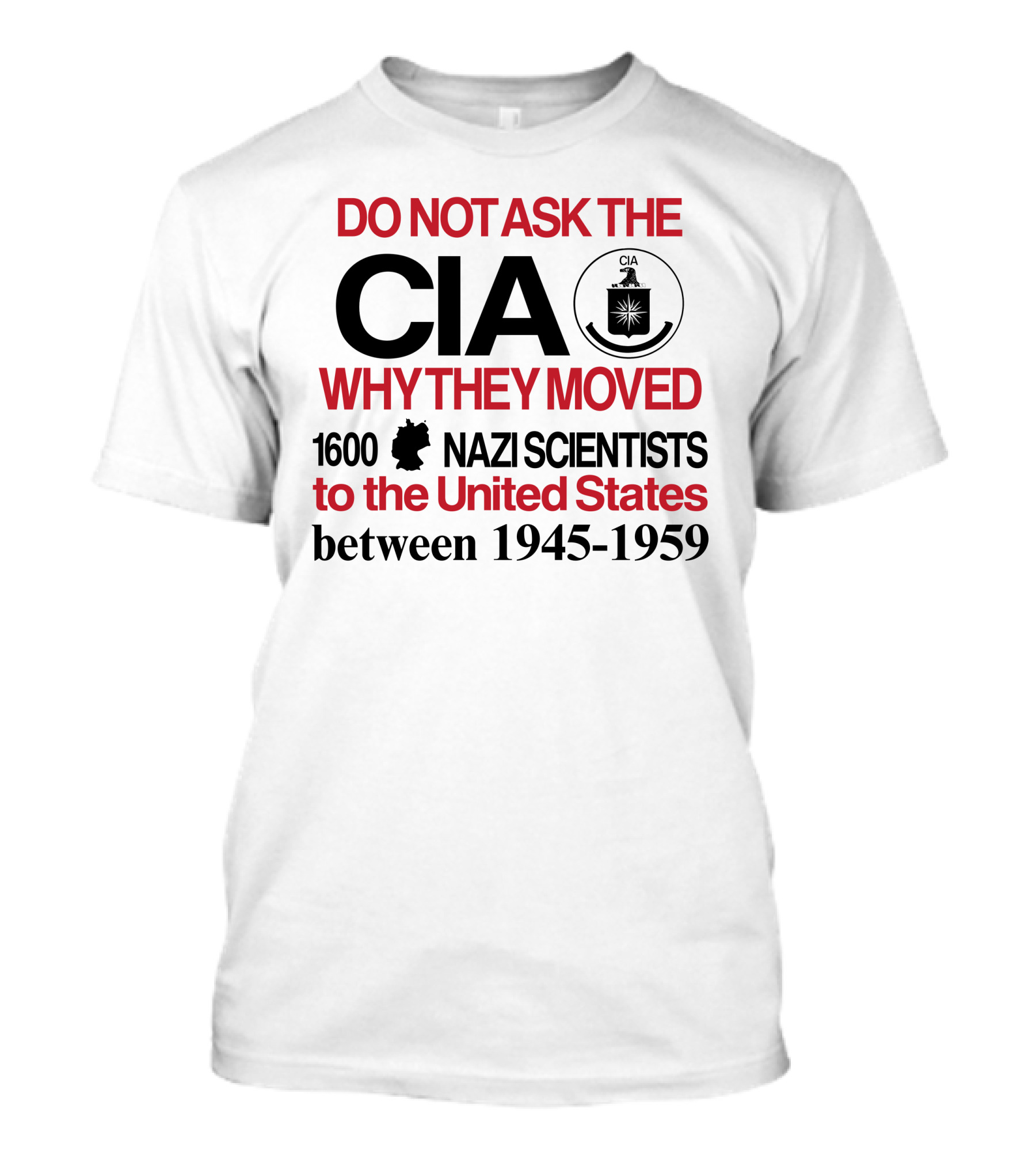 Do Not Ask The CIA Why They Moved 1600 Nazi Scientists To The United States Between 1945-1959 T-Shirt