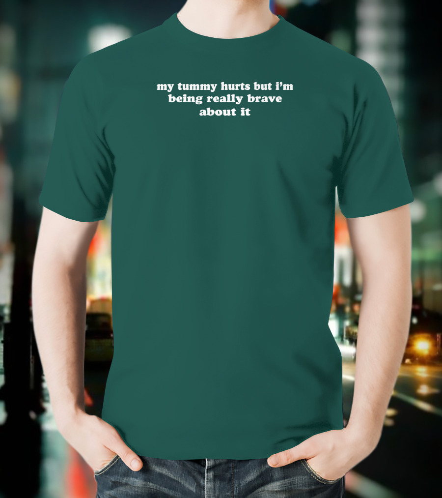 My Tummy Hurts But I'm Being Really Brave About It T-Shirt